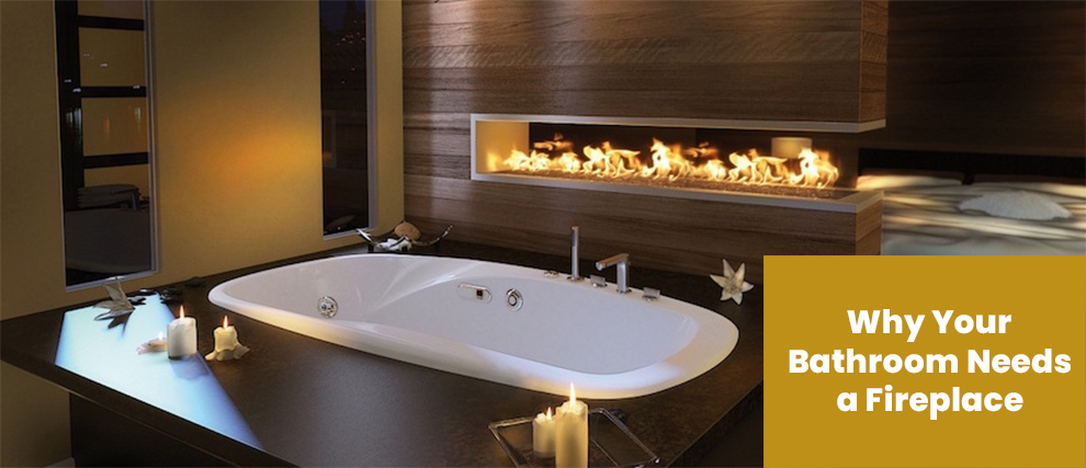 Why Your Bathroom Needs a Fireplace